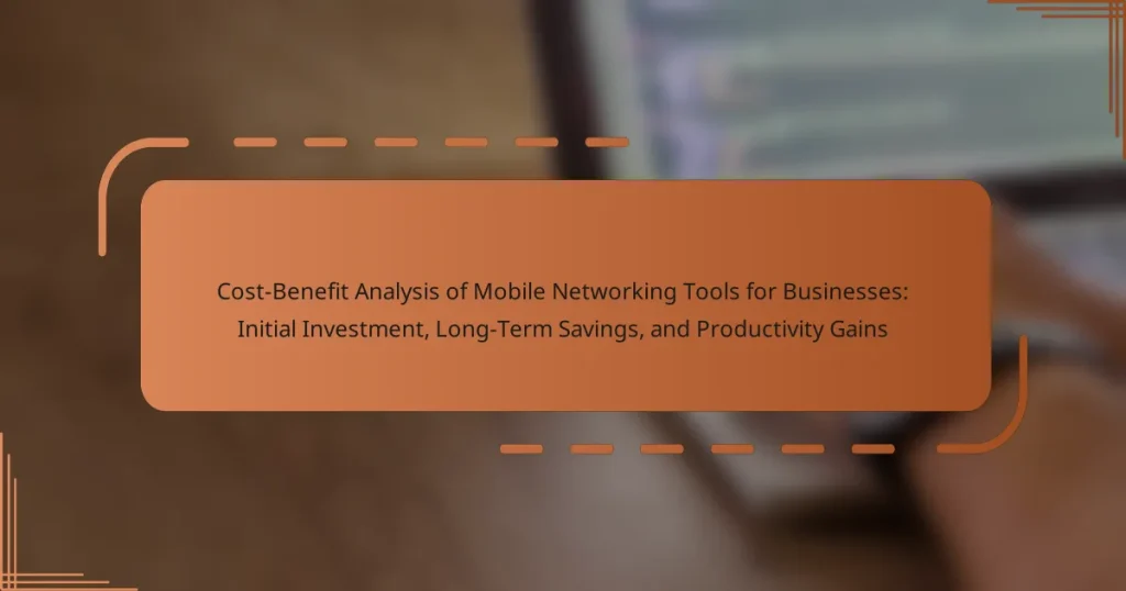 Cost-Benefit Analysis of Mobile Networking Tools for Businesses: Initial Investment, Long-Term Savings, and Productivity Gains