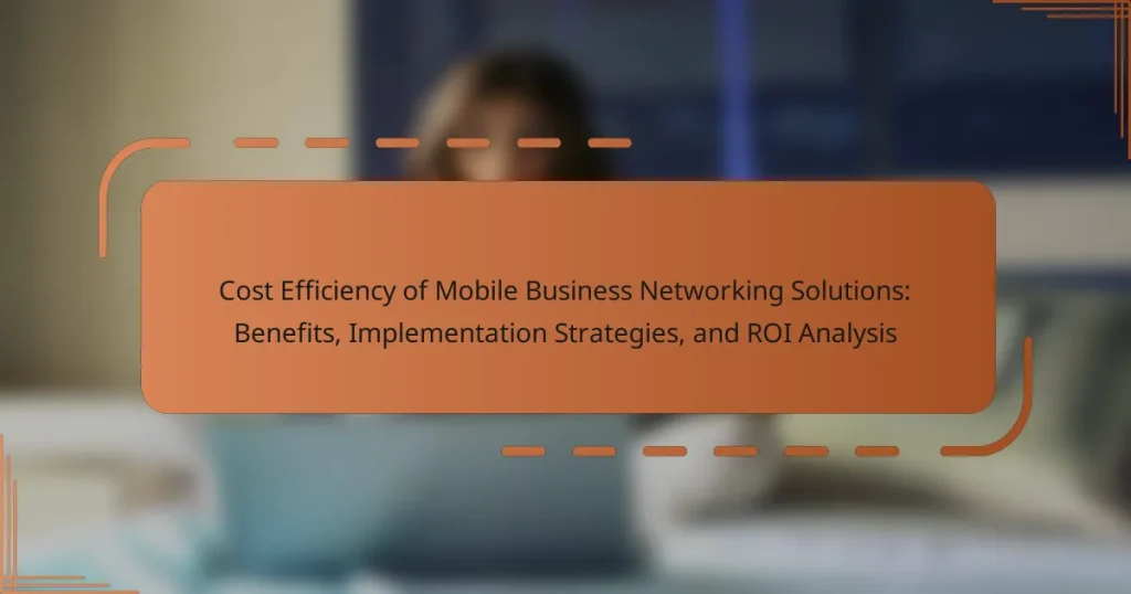 Cost Efficiency of Mobile Business Networking Solutions: Benefits, Implementation Strategies, and ROI Analysis