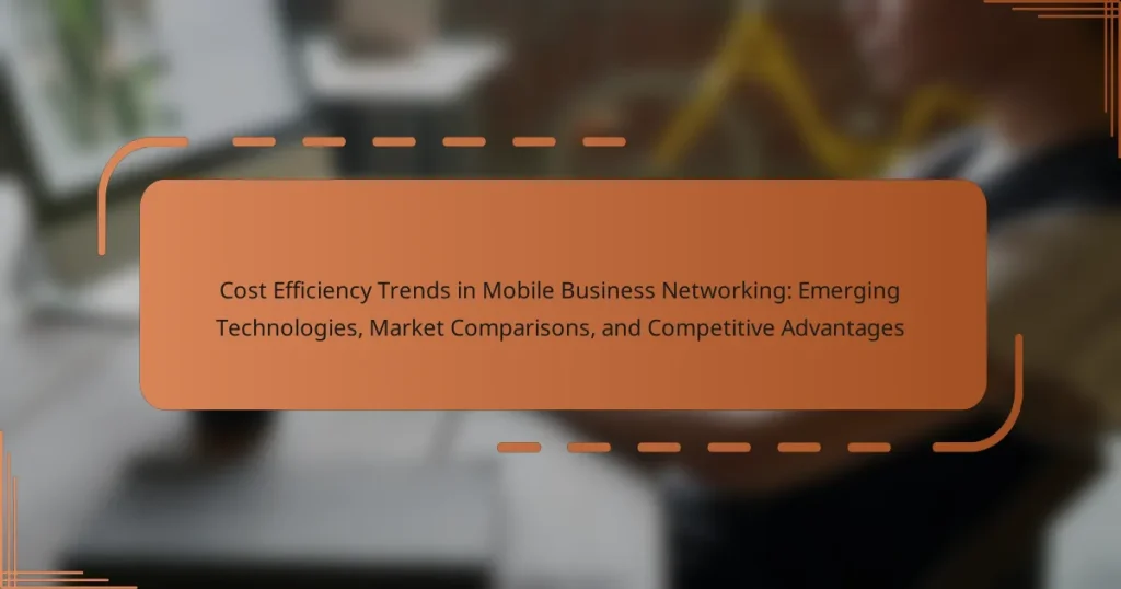 Cost Efficiency Trends in Mobile Business Networking: Emerging Technologies, Market Comparisons, and Competitive Advantages