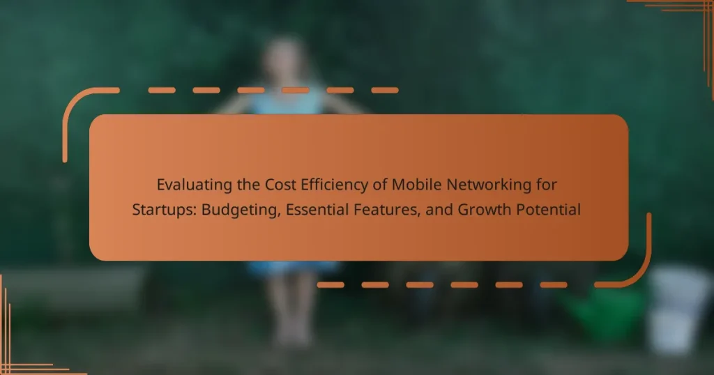 Evaluating the Cost Efficiency of Mobile Networking for Startups: Budgeting, Essential Features, and Growth Potential