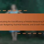 Evaluating the Cost Efficiency of Mobile Networking for Startups: Budgeting, Essential Features, and Growth Potential