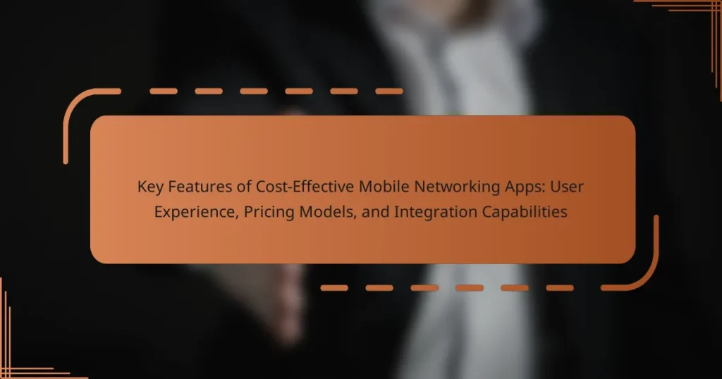 Key Features of Cost-Effective Mobile Networking Apps: User Experience, Pricing Models, and Integration Capabilities