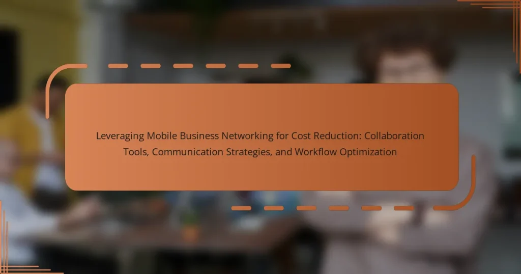 Leveraging Mobile Business Networking for Cost Reduction: Collaboration Tools, Communication Strategies, and Workflow Optimization
