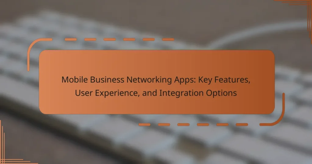 Mobile Business Networking Apps: Key Features, User Experience, and Integration Options