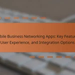 Mobile Business Networking Apps: Key Features, User Experience, and Integration Options