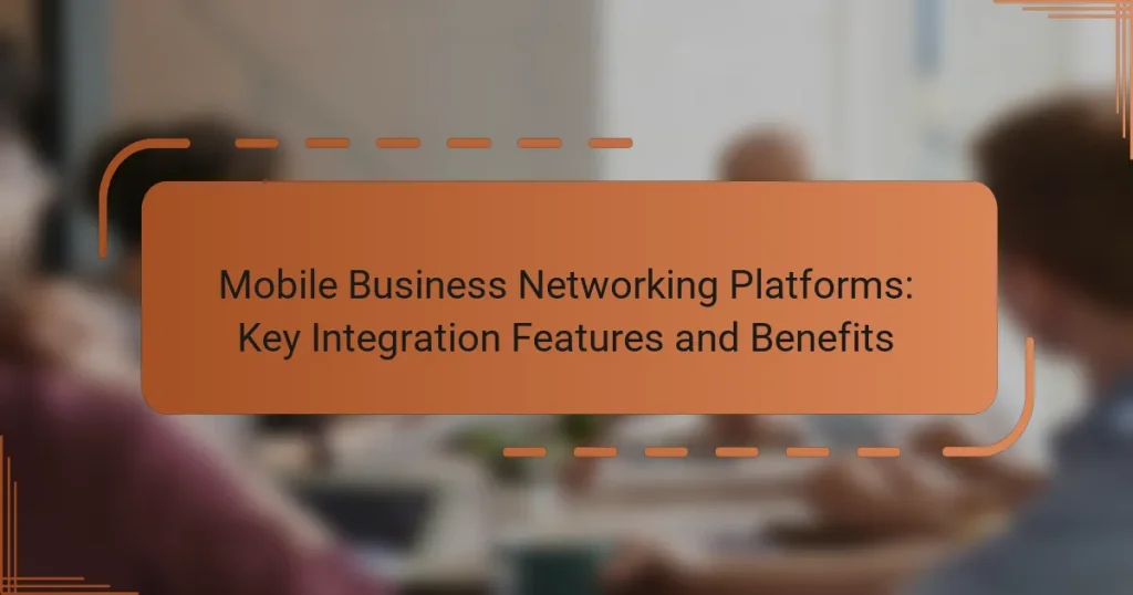 Mobile Business Networking Platforms: Key Integration Features and Benefits