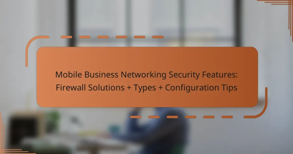 Mobile Business Networking Security Features: Firewall Solutions + Types + Configuration Tips