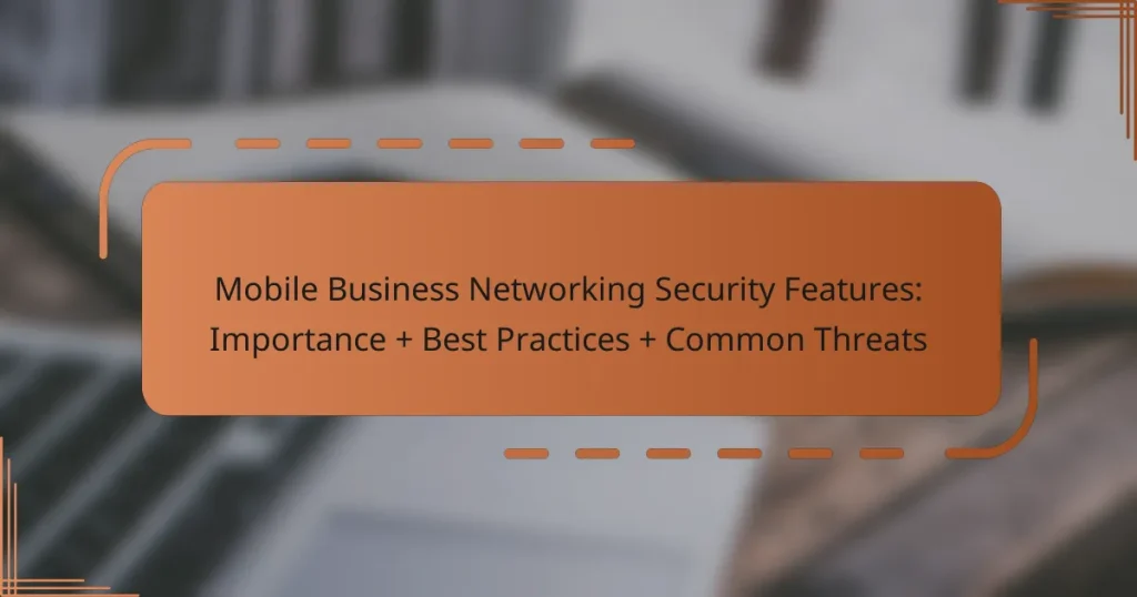 Mobile Business Networking Security Features: Importance + Best Practices + Common Threats