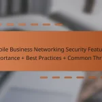 Mobile Business Networking Security Features: Importance + Best Practices + Common Threats