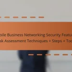 Mobile Business Networking Security Features: Risk Assessment Techniques + Steps + Tools