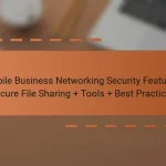 Mobile Business Networking Security Features: Secure File Sharing + Tools + Best Practices