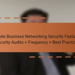 Mobile Business Networking Security Features: Security Audits + Frequency + Best Practices