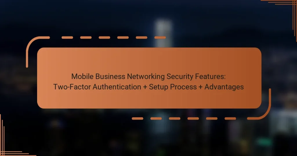 Mobile Business Networking Security Features: Two-Factor Authentication + Setup Process + Advantages