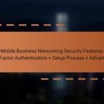 Mobile Business Networking Security Features: Two-Factor Authentication + Setup Process + Advantages