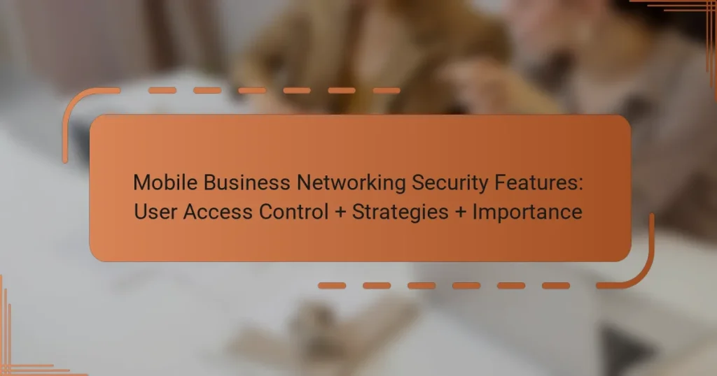 Mobile Business Networking Security Features: User Access Control + Strategies + Importance
