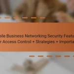 Mobile Business Networking Security Features: User Access Control + Strategies + Importance