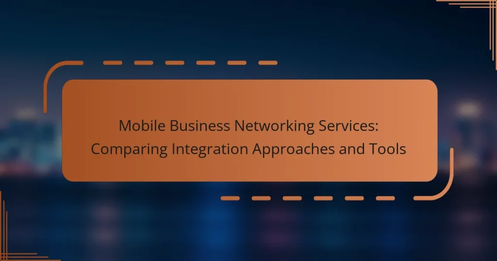 Mobile Business Networking Services: Comparing Integration Approaches and Tools