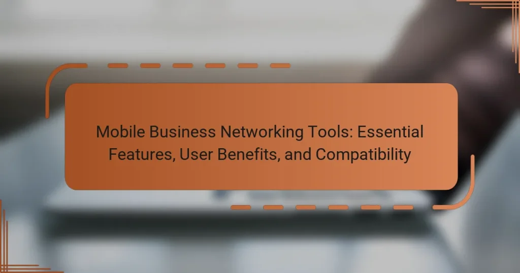 Mobile Business Networking Tools: Essential Features, User Benefits, and Compatibility
