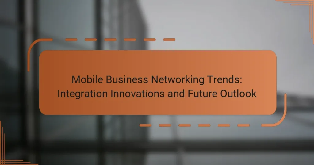 Mobile Business Networking Trends: Integration Innovations and Future Outlook