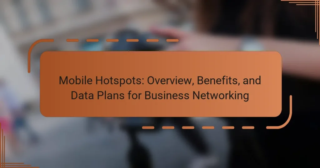 Mobile Hotspots: Overview, Benefits, and Data Plans for Business Networking
