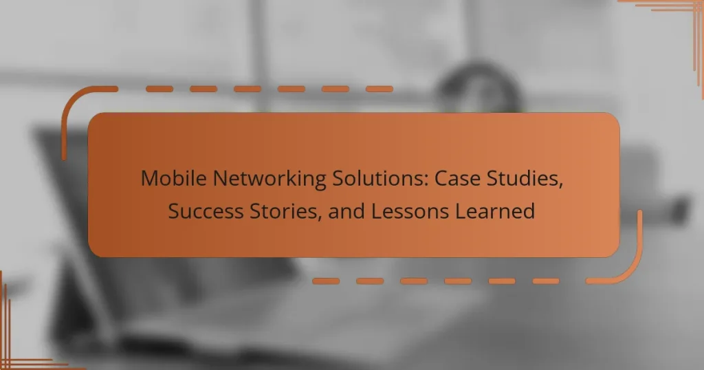 Mobile Networking Solutions: Case Studies, Success Stories, and Lessons Learned