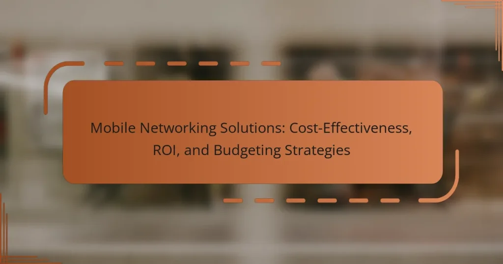 Mobile Networking Solutions: Cost-Effectiveness, ROI, and Budgeting Strategies