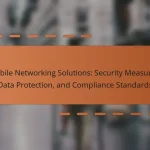 Mobile Networking Solutions: Security Measures, Data Protection, and Compliance Standards