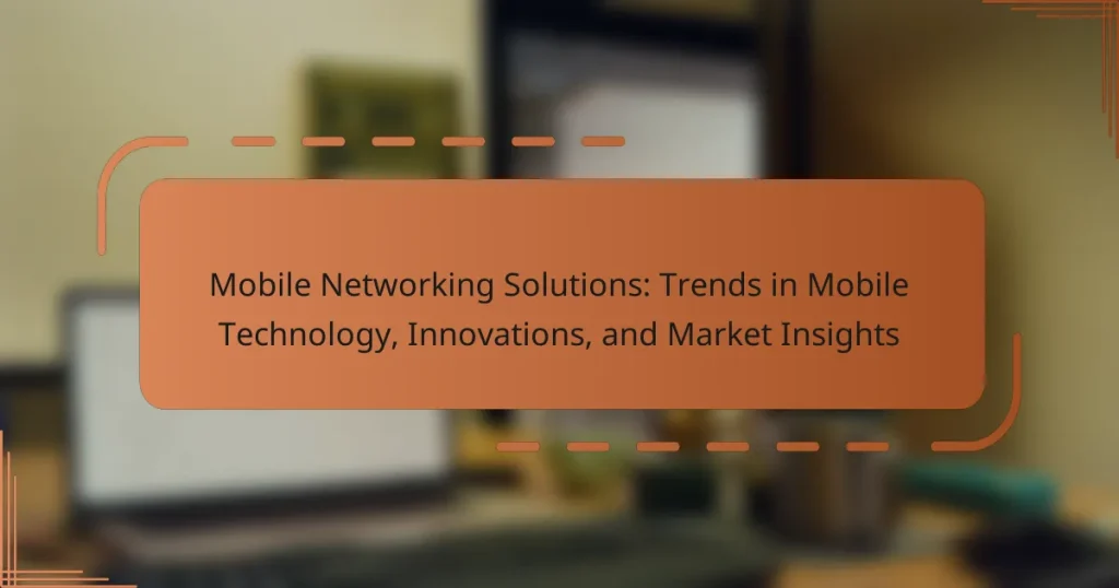 Mobile Networking Solutions: Trends in Mobile Technology, Innovations, and Market Insights