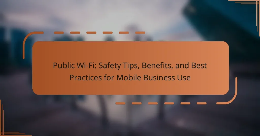 Public Wi-Fi: Safety Tips, Benefits, and Best Practices for Mobile Business Use
