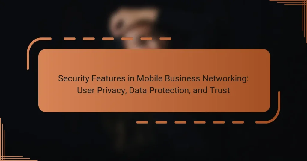 Security Features in Mobile Business Networking: User Privacy, Data Protection, and Trust