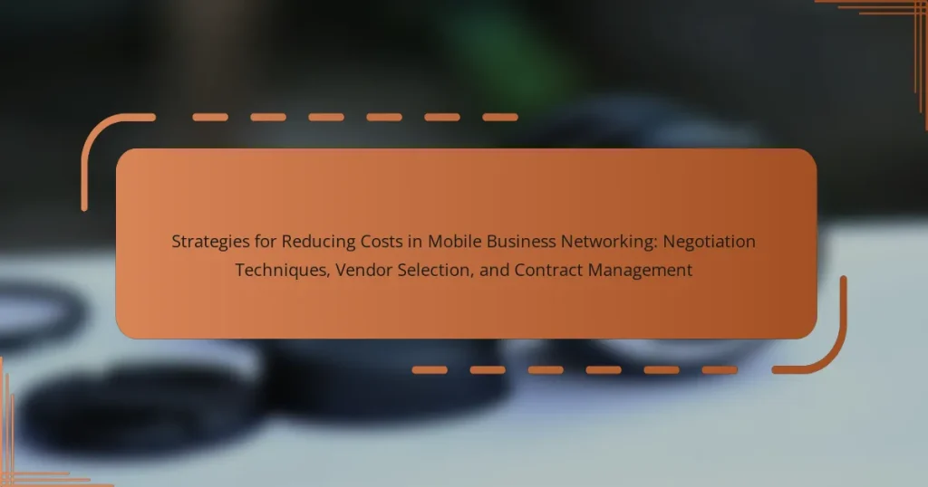 Strategies for Reducing Costs in Mobile Business Networking: Negotiation Techniques, Vendor Selection, and Contract Management