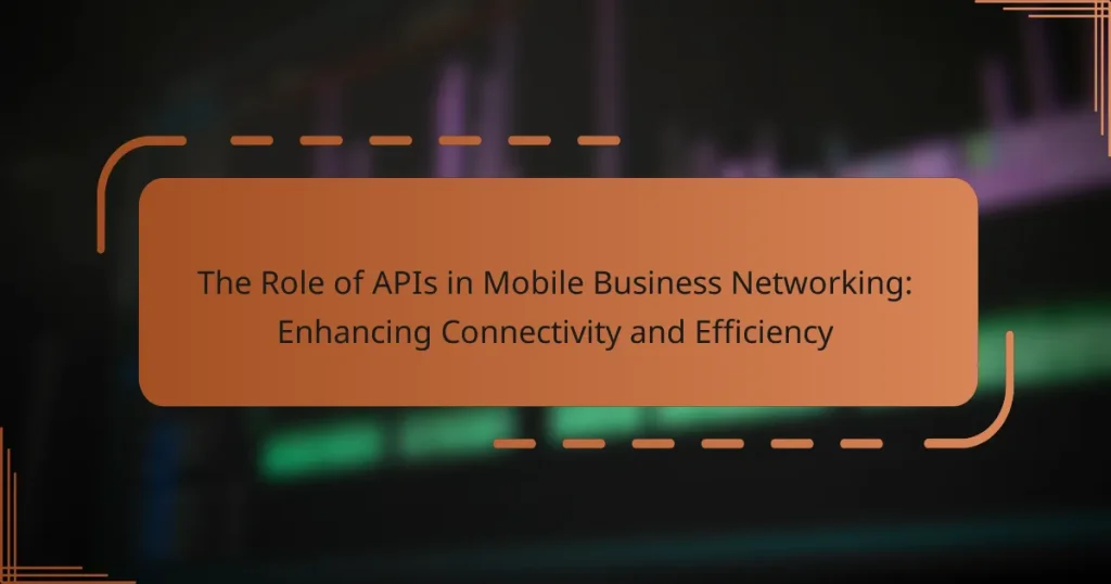 The Role of APIs in Mobile Business Networking: Enhancing Connectivity and Efficiency