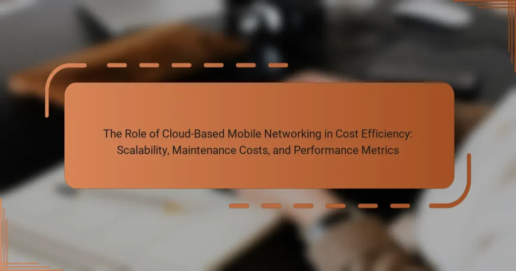 The Role of Cloud-Based Mobile Networking in Cost Efficiency: Scalability, Maintenance Costs, and Performance Metrics