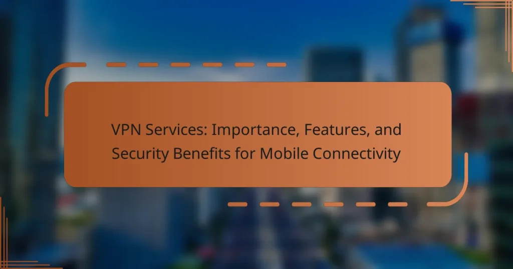 VPN Services: Importance, Features, and Security Benefits for Mobile Connectivity