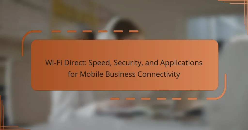 Wi-Fi Direct: Speed, Security, and Applications for Mobile Business Connectivity