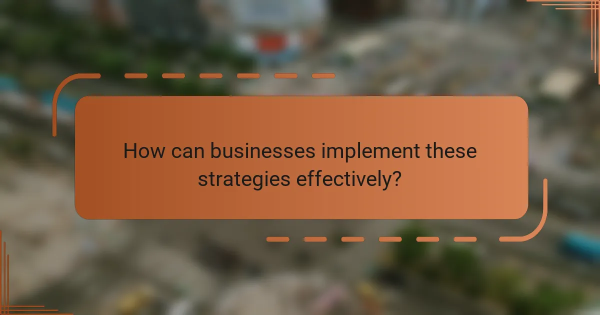 How can businesses implement these strategies effectively?