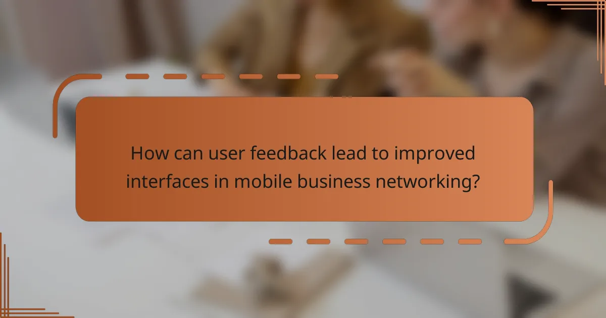 How can user feedback lead to improved interfaces in mobile business networking?