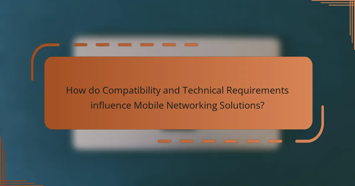 How do Compatibility and Technical Requirements influence Mobile Networking Solutions?