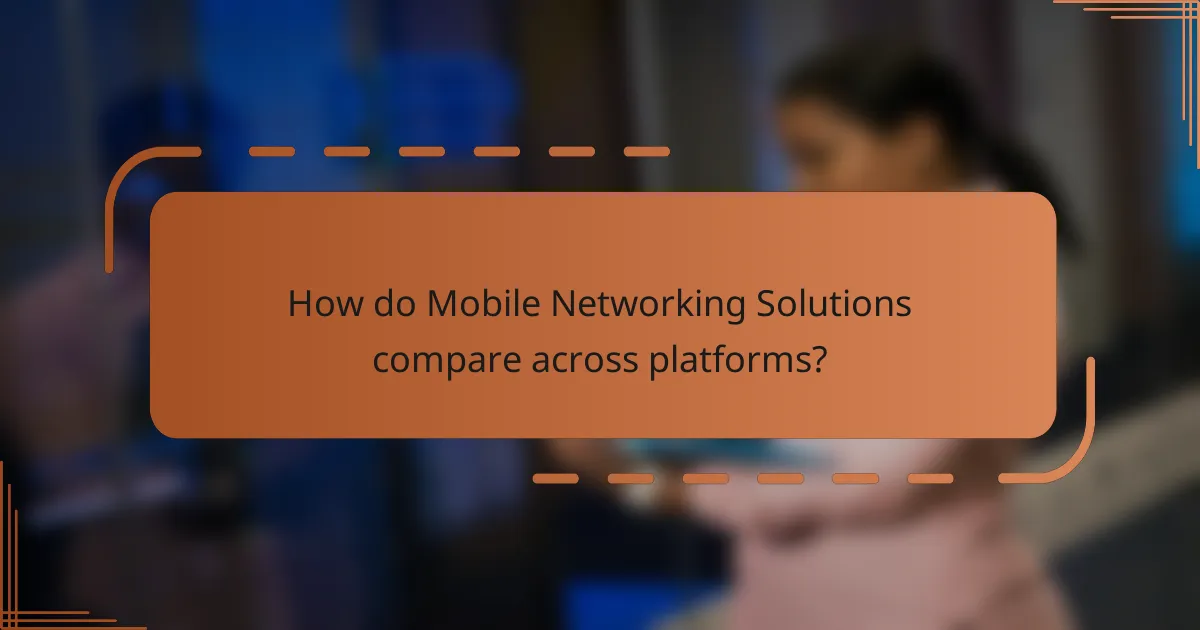 How do Mobile Networking Solutions compare across platforms?
