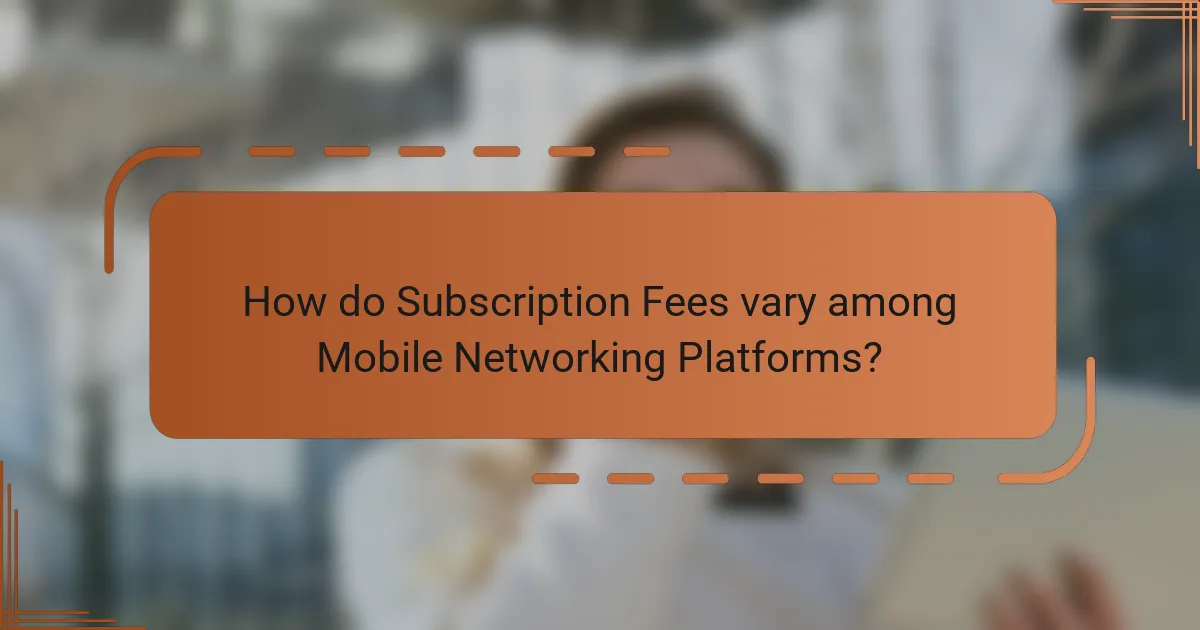 How do Subscription Fees vary among Mobile Networking Platforms?