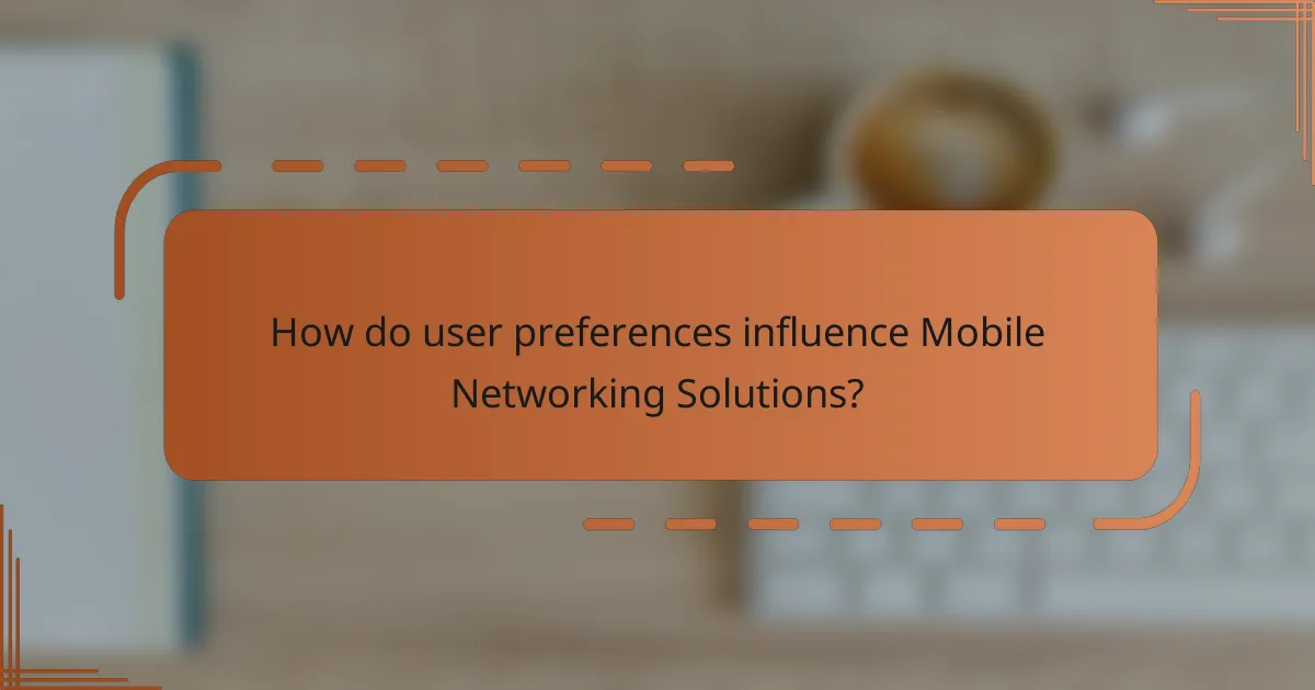 How do user preferences influence Mobile Networking Solutions?