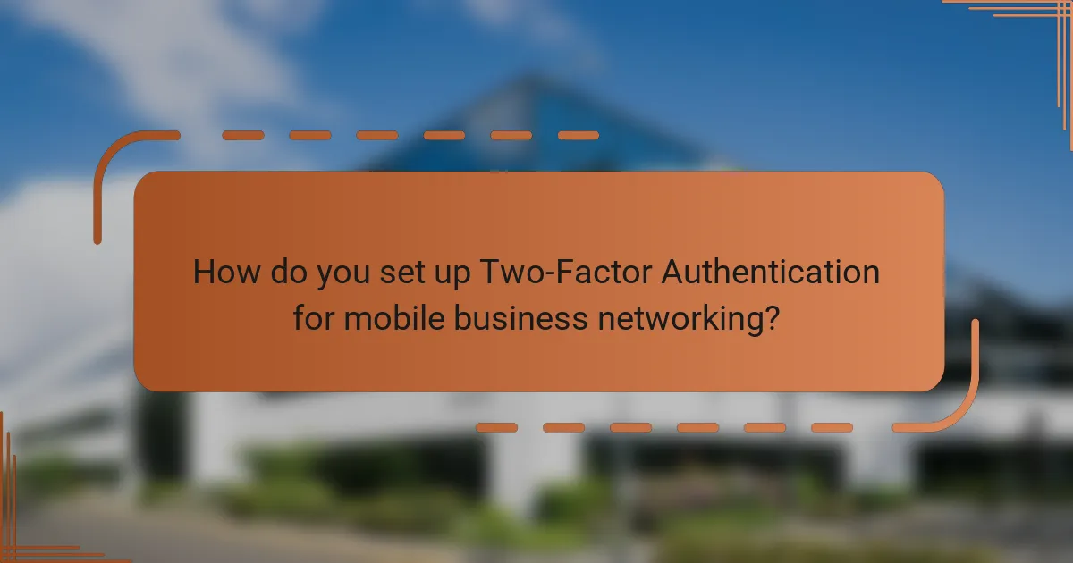 How do you set up Two-Factor Authentication for mobile business networking?