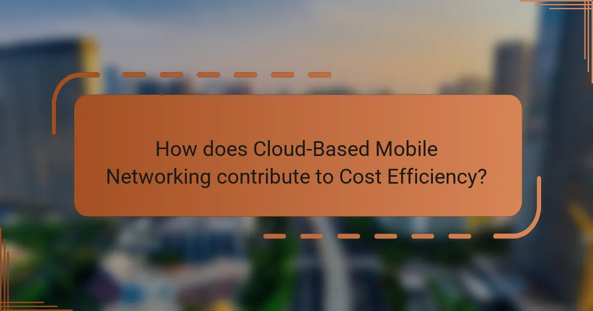 How does Cloud-Based Mobile Networking contribute to Cost Efficiency?