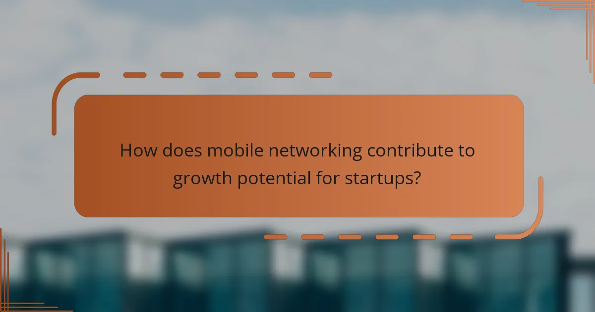 How does mobile networking contribute to growth potential for startups?