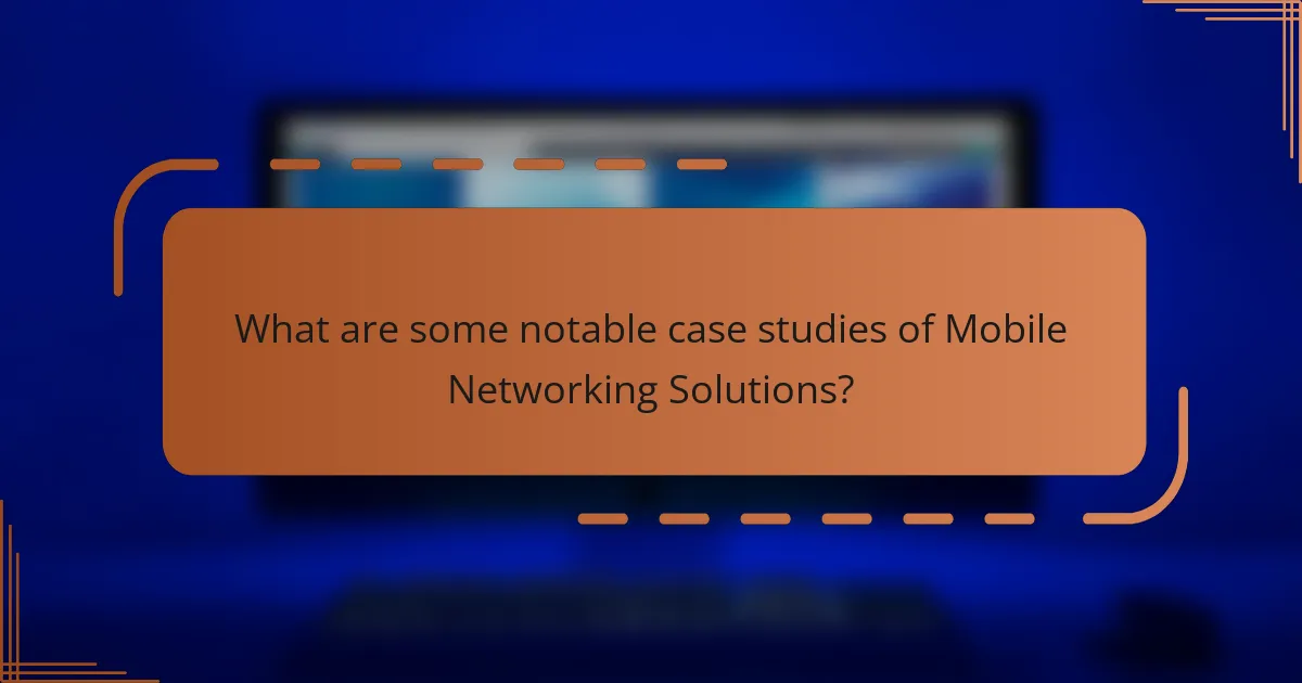 What are some notable case studies of Mobile Networking Solutions?