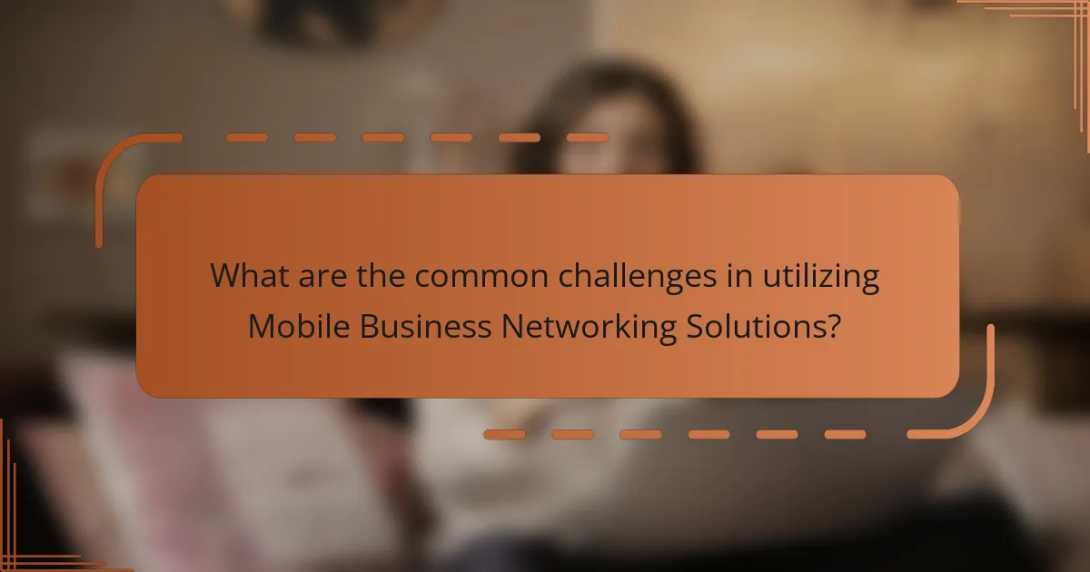 What are the common challenges in utilizing Mobile Business Networking Solutions?
