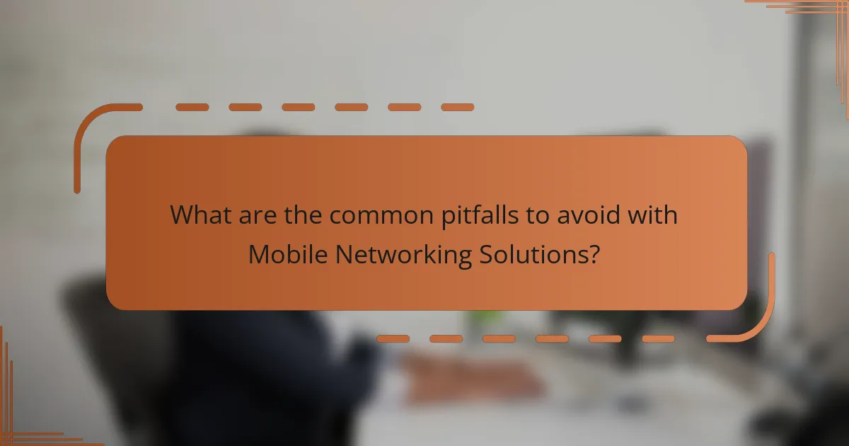 What are the common pitfalls to avoid with Mobile Networking Solutions?