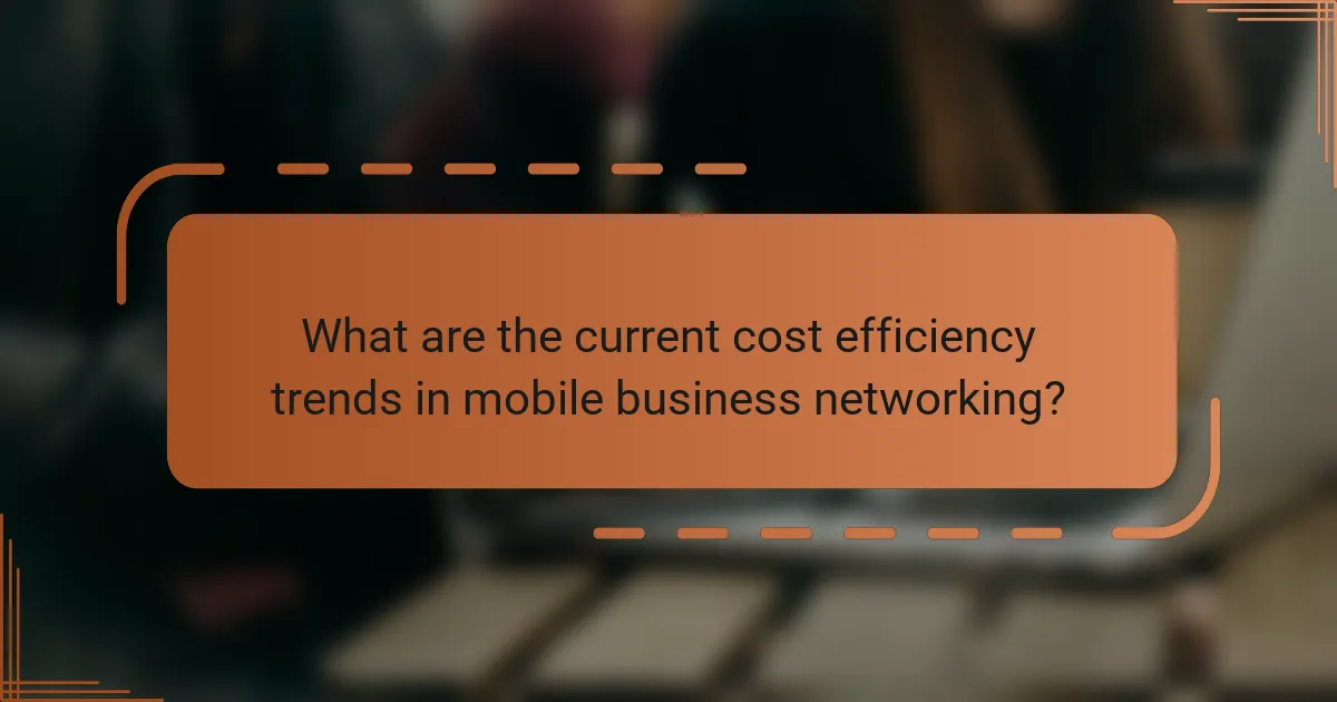 What are the current cost efficiency trends in mobile business networking?