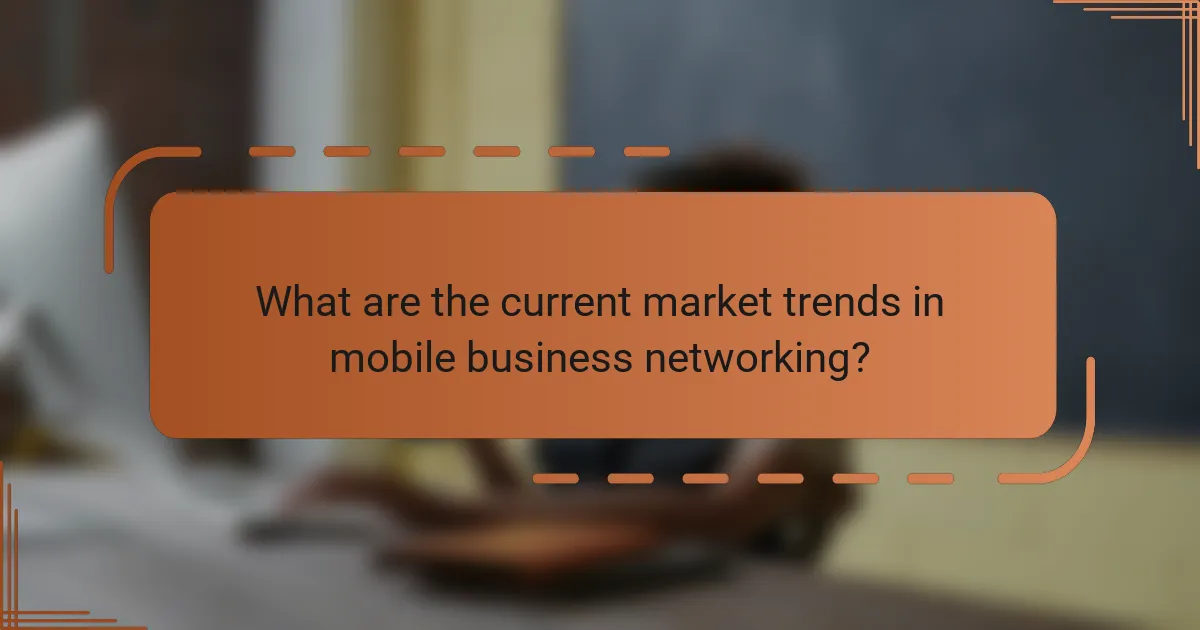 What are the current market trends in mobile business networking?