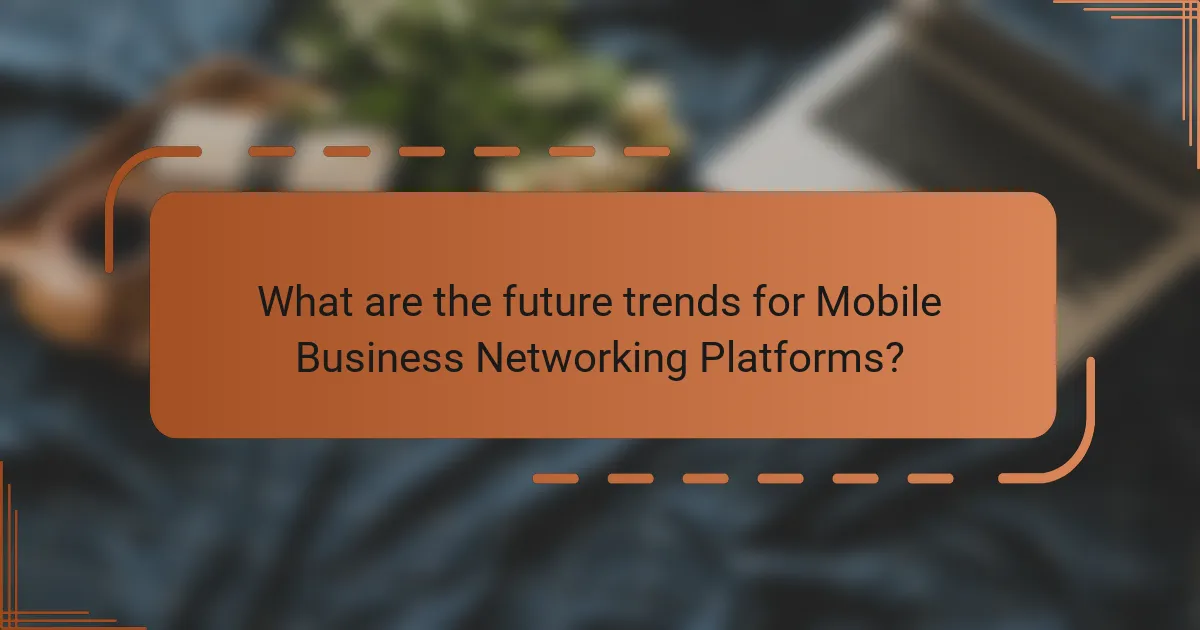 What are the future trends for Mobile Business Networking Platforms?
